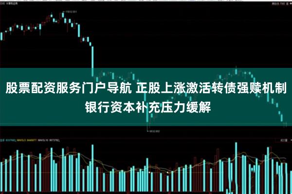股票配资服务门户导航 正股上涨激活转债强赎机制 银行资本补充压力缓解